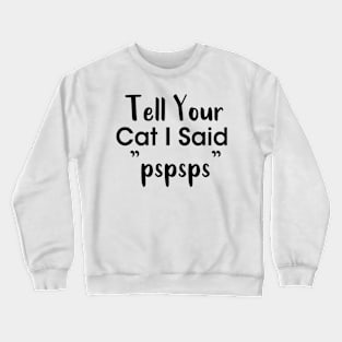 Tell Your Cat I Said Pspsps Crewneck Sweatshirt